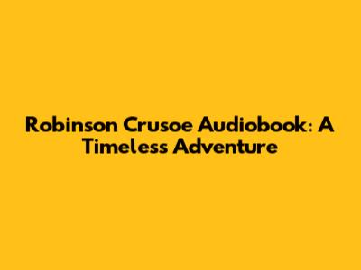 Robinson Crusoe Audiobook: A Timeless Adventure