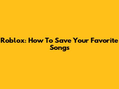 Roblox: How To Save Your Favorite Songs