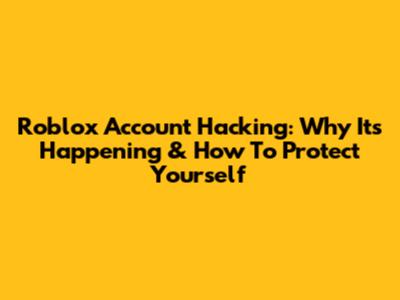 Roblox Account Hacking: Why It's Happening & How To Protect Yourself
