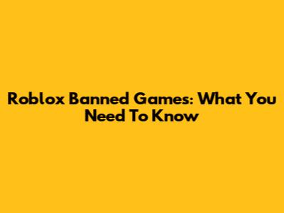 Roblox Banned Games: What You Need To Know