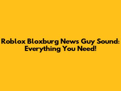 Roblox Bloxburg News Guy Sound: Everything You Need!