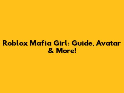Roblox Mafia Girl: Guide, Avatar & More!