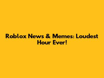 Roblox News & Memes: Loudest Hour Ever!