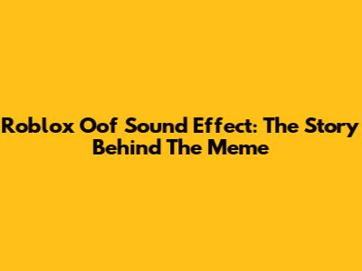 Roblox Oof Sound Effect: The Story Behind The Meme