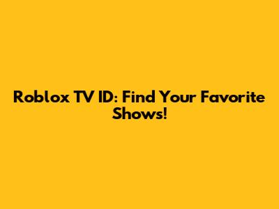 Roblox TV ID: Find Your Favorite Shows!