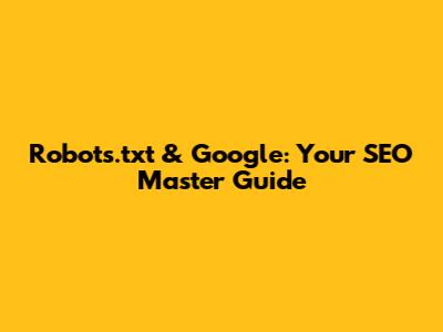 Robots.txt & Google: Your SEO Master Guide