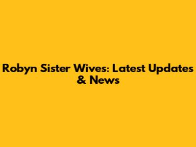 Robyn Sister Wives: Latest Updates & News