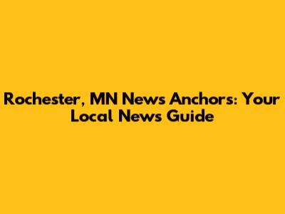 Rochester, MN News Anchors: Your Local News Guide