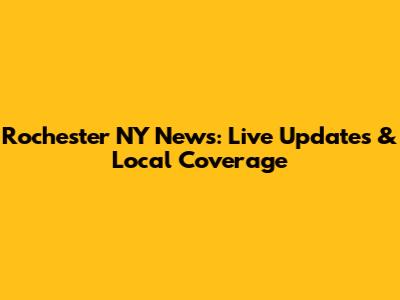 Rochester NY News: Live Updates & Local Coverage