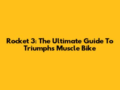 Rocket 3: The Ultimate Guide To Triumph's Muscle Bike