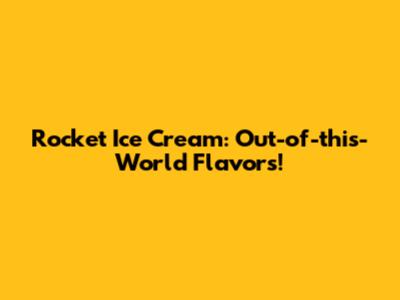 Rocket Ice Cream: Out-of-this-World Flavors!