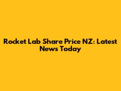 Rocket Lab Share Price NZ: Latest News Today