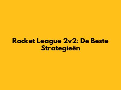 Rocket League 2v2: De Beste Strategieën