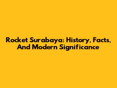 Rocket Surabaya: History, Facts, And Modern Significance