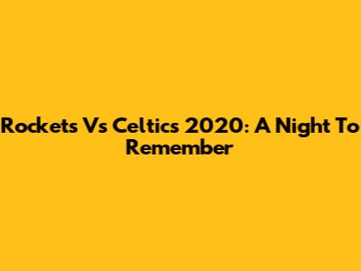 Rockets Vs Celtics 2020: A Night To Remember