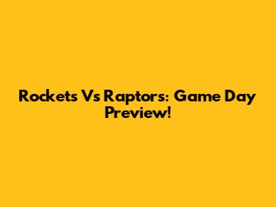 Rockets Vs Raptors: Game Day Preview!