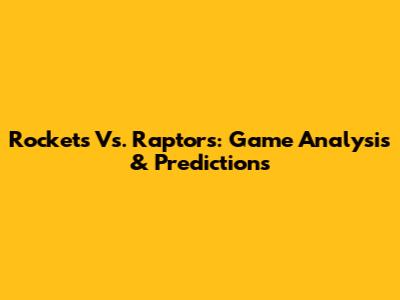 Rockets Vs. Raptors: Game Analysis & Predictions