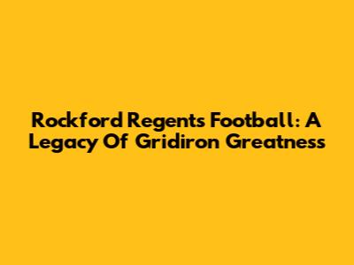 Rockford Regents Football: A Legacy Of Gridiron Greatness