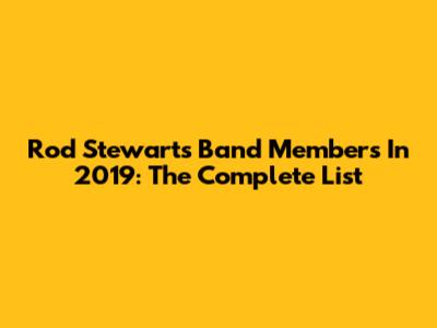 Rod Stewart's Band Members In 2019: The Complete List