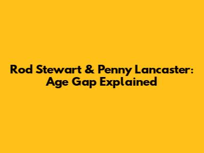Rod Stewart & Penny Lancaster: Age Gap Explained