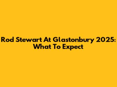 Rod Stewart At Glastonbury 2025: What To Expect