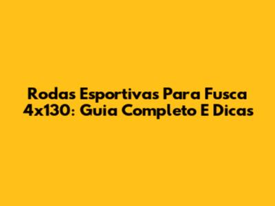 Rodas Esportivas Para Fusca 4x130: Guia Completo E Dicas
