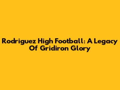 Rodriguez High Football: A Legacy Of Gridiron Glory