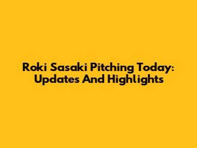 Roki Sasaki Pitching Today: Updates And Highlights