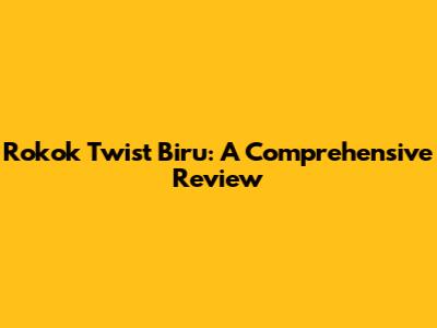 Rokok Twist Biru: A Comprehensive Review