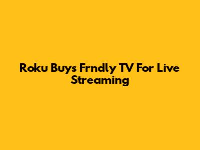 Roku Buys Frndly TV For Live Streaming