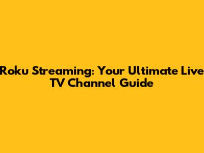 Roku Streaming: Your Ultimate Live TV Channel Guide