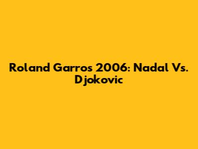 Roland Garros 2006: Nadal Vs. Djokovic