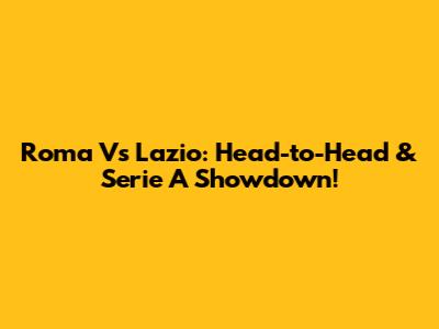 Roma Vs Lazio: Head-to-Head & Serie A Showdown!
