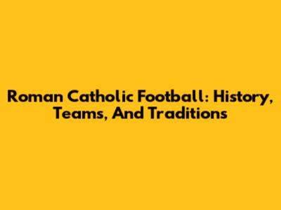 Roman Catholic Football: History, Teams, And Traditions