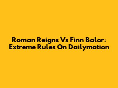 Roman Reigns Vs Finn Balor: Extreme Rules On Dailymotion