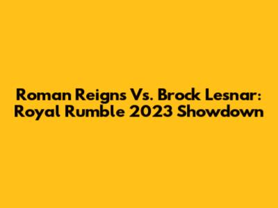 Roman Reigns Vs. Brock Lesnar: Royal Rumble 2023 Showdown