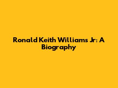 Ronald Keith Williams Jr: A Biography
