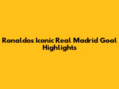 Ronaldo's Iconic Real Madrid Goal Highlights