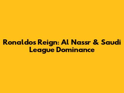 Ronaldo's Reign: Al Nassr & Saudi League Dominance