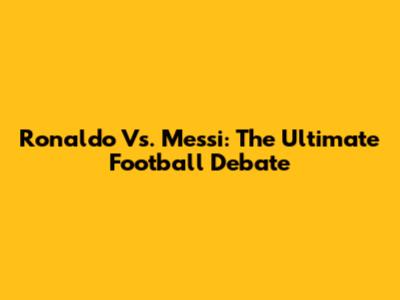 Ronaldo Vs. Messi: The Ultimate Football Debate