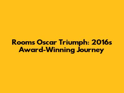Room's Oscar Triumph: 2016's Award-Winning Journey
