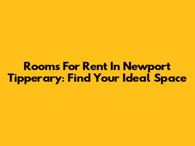 Rooms For Rent In Newport Tipperary: Find Your Ideal Space