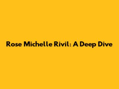 Rose Michelle Rivil: A Deep Dive
