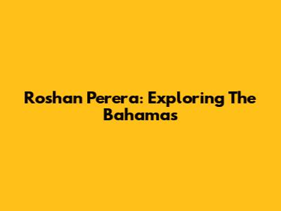 Roshan Perera: Exploring The Bahamas