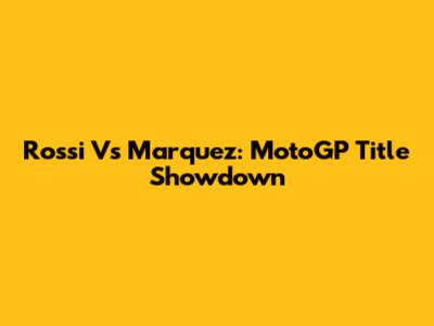 Rossi Vs Marquez: MotoGP Title Showdown