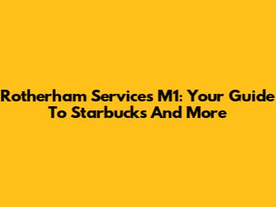 Rotherham Services M1: Your Guide To Starbucks And More