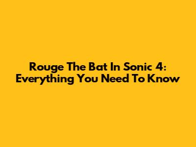 Rouge The Bat In Sonic 4: Everything You Need To Know