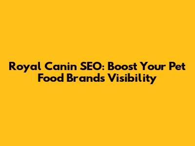 Royal Canin SEO: Boost Your Pet Food Brand's Visibility