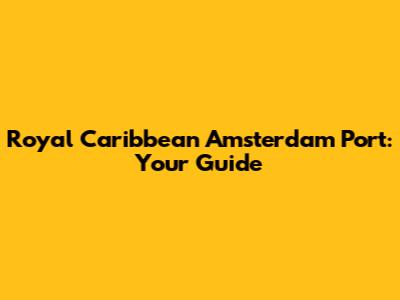 Royal Caribbean Amsterdam Port: Your Guide