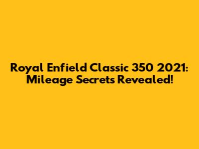 Royal Enfield Classic 350 2021: Mileage Secrets Revealed!